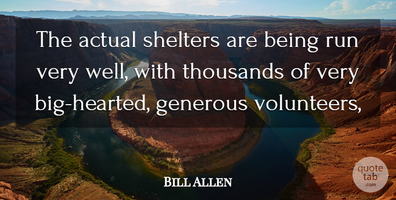 Bill Allen Quote About Actual, Generous, Run, Thousands: The Actual Shelters Are Being...