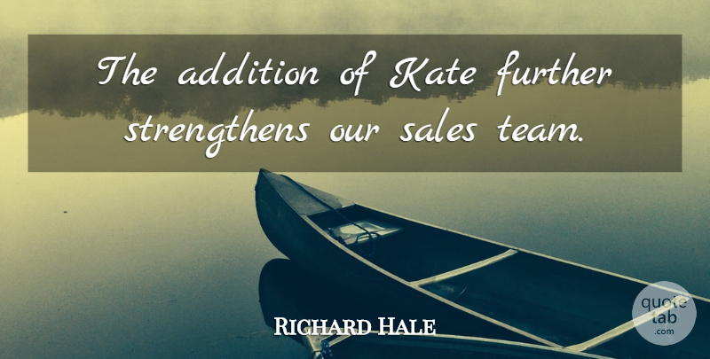 Richard Hale Quote About Addition, Further, Kate, Sales: The Addition Of Kate Further...
