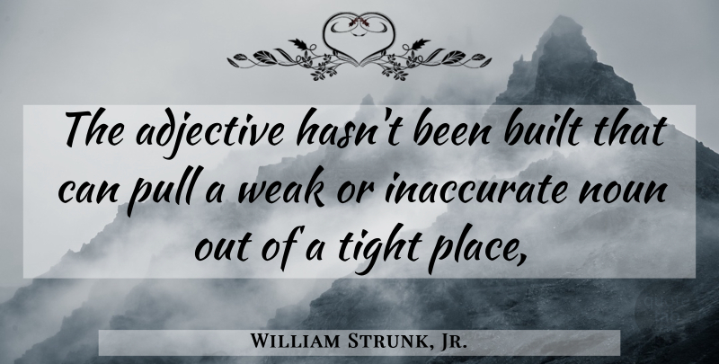William Strunk, Jr. Quote About Nouns, Adjectives, Weak: The Adjective Hasnt Been Built...
