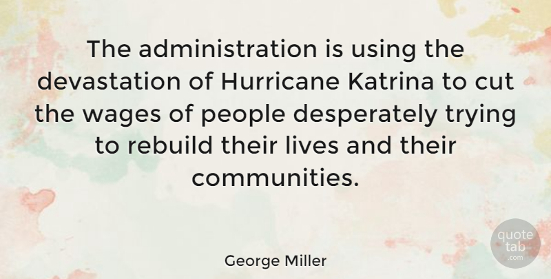 George Miller Quote About Cut, Katrina, Lives, People, Trying: The Administration Is Using The...
