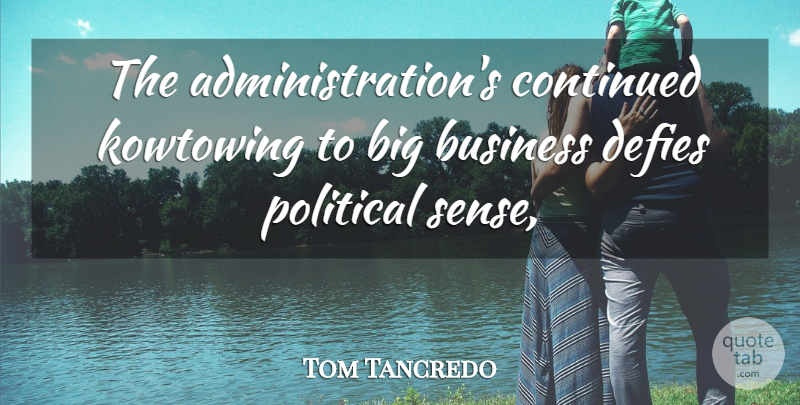 Tom Tancredo Quote About Business, Continued, Defies, Political: The Administrations Continued Kowtowing To...