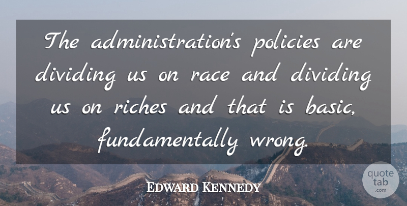Edward Kennedy Quote About Dividing, Policies, Race, Riches: The Administrations Policies Are Dividing...