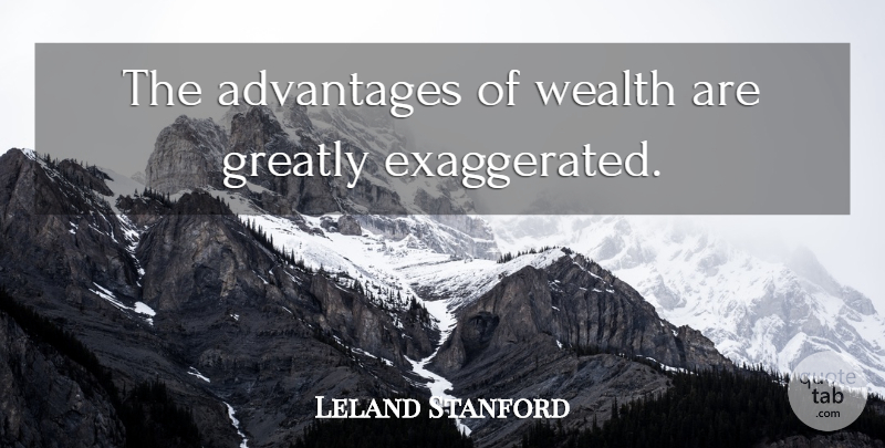 Leland Stanford Quote About Wealth, Advantage, Exaggerated: The Advantages Of Wealth Are...