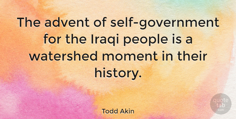 Todd Akin Quote About Government, Self, People: The Advent Of Self Government...