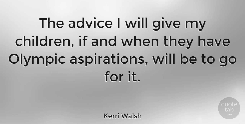 Kerri Walsh Quote About Children, Ifs And, Giving: The Advice I Will Give...