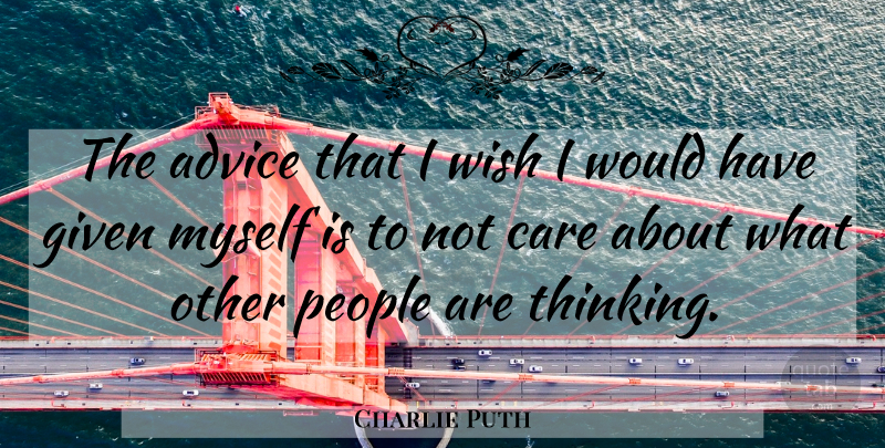 Charlie Puth Quote About Thinking, People, Advice: The Advice That I Wish...