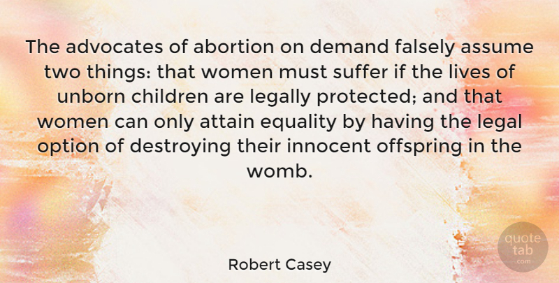Robert Casey Quote About Abortion, Assume, Attain, Children, Demand: The Advocates Of Abortion On...