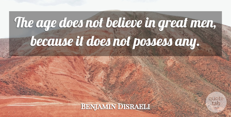 Benjamin Disraeli Quote About Believe, Greatness, Men: The Age Does Not Believe...