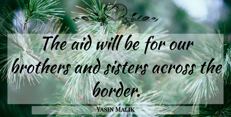 Yasin Malik Quote About Across, Aid, Brothers, Sisters: The Aid Will Be For...