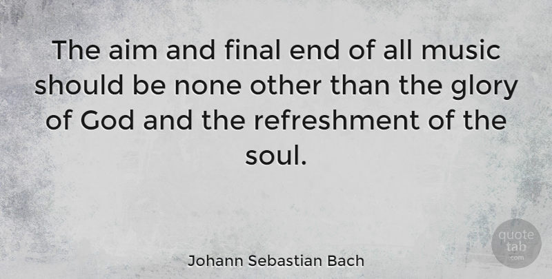 Johann Sebastian Bach Quote About Music, Soul, Finals: The Aim And Final End...
