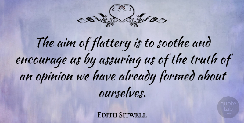 Edith Sitwell Quote About Encouragement, Opinion, Flattery: The Aim Of Flattery Is...