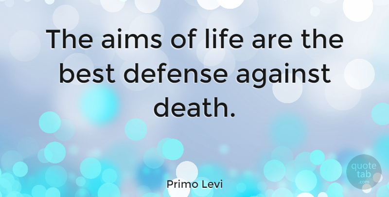 Primo Levi Quote About Death, Aim Of Life, Defense: The Aims Of Life Are...