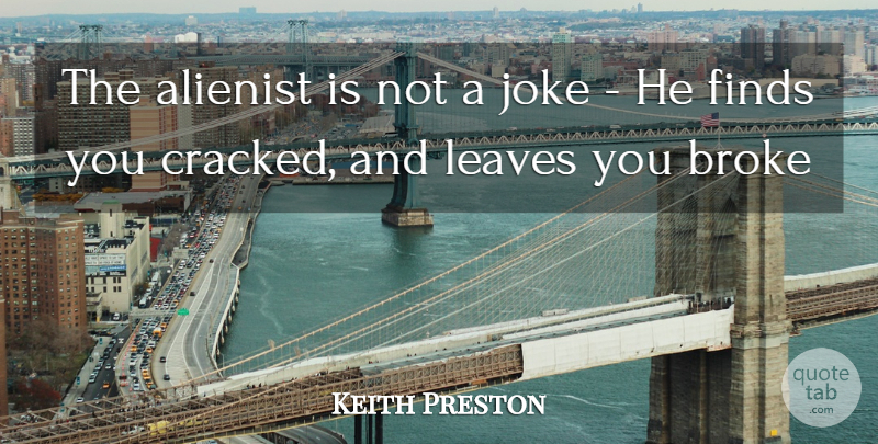 Keith Preston Quote About Broke, Finds, Joke, Leaves: The Alienist Is Not A...