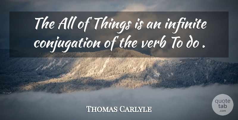 Thomas Carlyle Quote About Verbs, Infinite: The All Of Things Is...