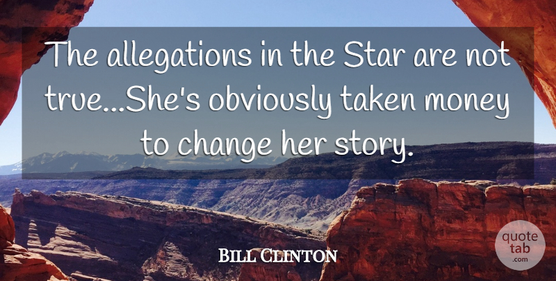 Bill Clinton Quote About Change, Money, Obviously, Star, Taken: The Allegations In The Star...