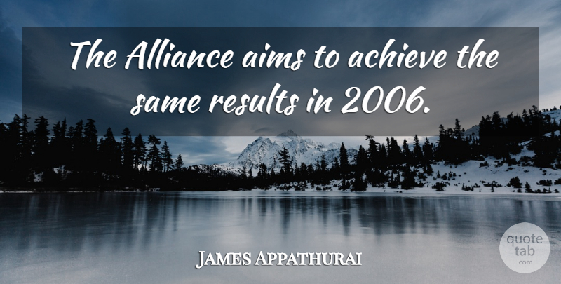 James Appathurai Quote About Achieve, Aims, Alliance, Results: The Alliance Aims To Achieve...