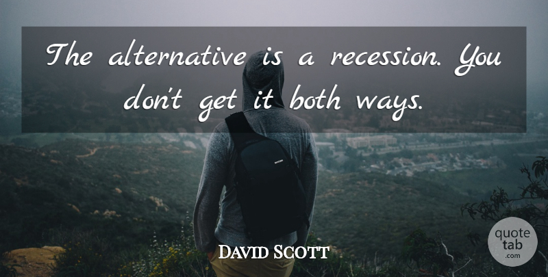 David Scott Quote About Both: The Alternative Is A Recession...