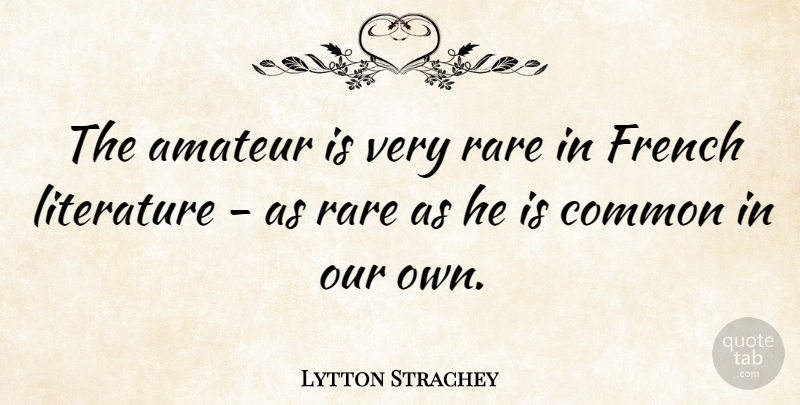 Lytton Strachey Quote About Literature, Common, French Literature: The Amateur Is Very Rare...