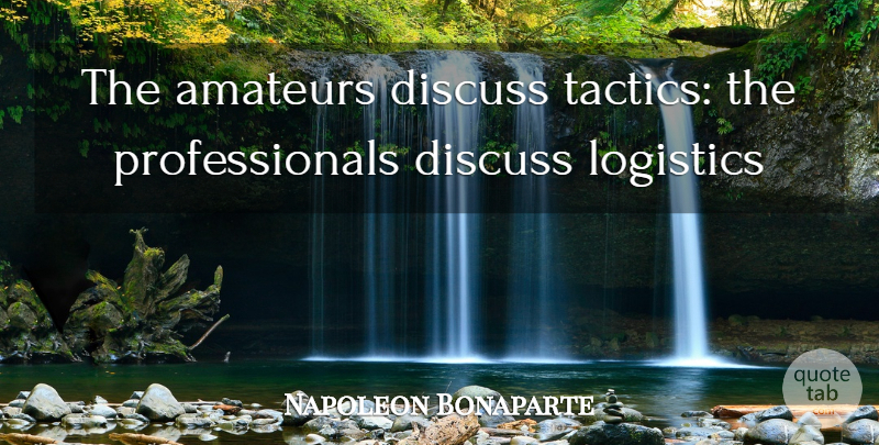 Napoleon Bonaparte Quote About Tactics, Logistics: The Amateurs Discuss Tactics The...