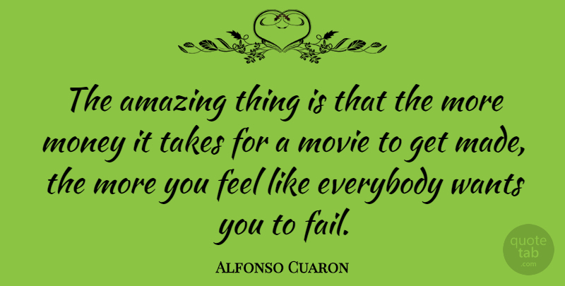 Alfonso Cuaron Quote About Want, Failing, More Money: The Amazing Thing Is That...