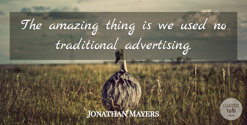 Jonathan Mayers Quote About Advertising, Amazing: The Amazing Thing Is We...