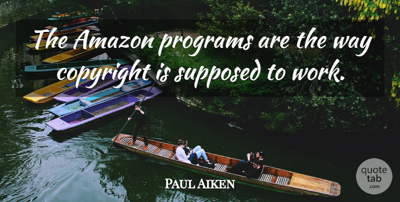 Paul Aiken Quote About Amazon, Copyright, Programs, Supposed: The Amazon Programs Are The...