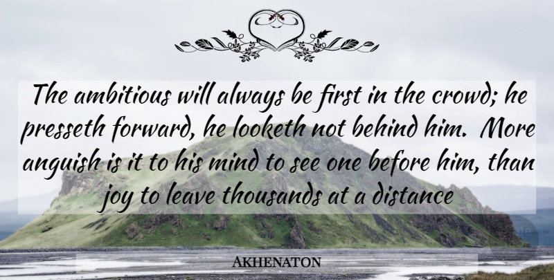 Akhenaton Quote About Distance, Joy, Mind: The Ambitious Will Always Be...