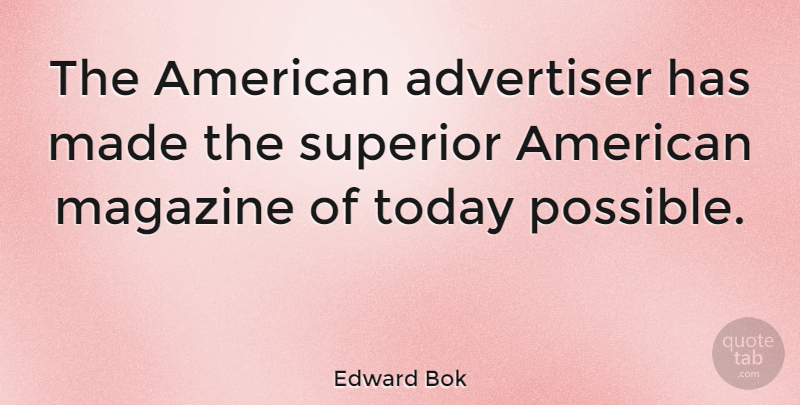 Edward Bok Quote About Today, Magazines, Made: The American Advertiser Has Made...
