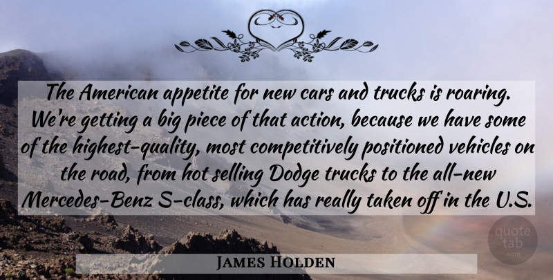 James Holden Quote About Action, Appetite, Cars, Dodge, Hot: The American Appetite For New...