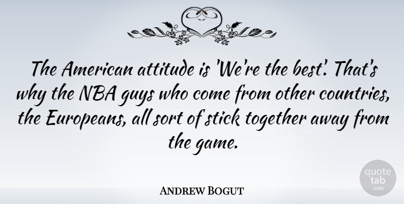 Andrew Bogut Quote About Country, Attitude, Games: The American Attitude Is Were...