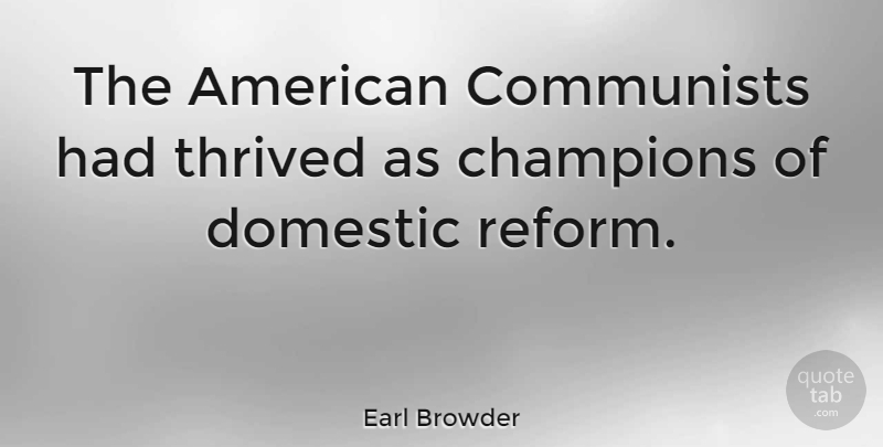 Earl Browder Quote About Champion, Reform, Communist: The American Communists Had Thrived...