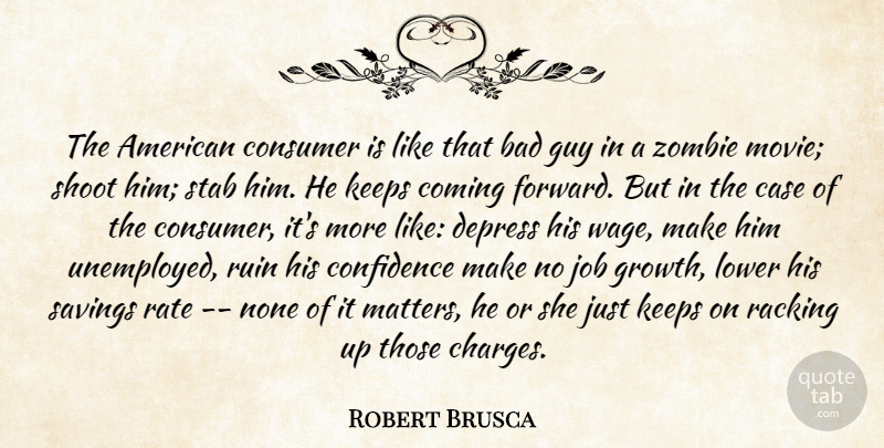 Robert Brusca Quote About Bad, Case, Coming, Confidence, Consumer: The American Consumer Is Like...