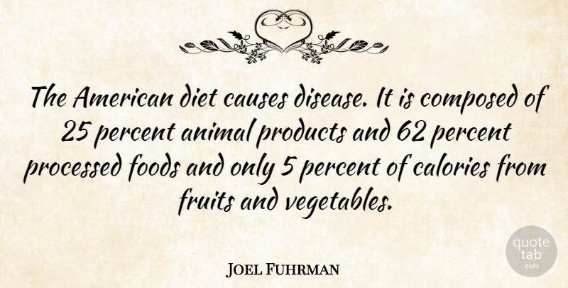 Joel Fuhrman Quote About Calories, Causes, Composed, Diet, Foods: The American Diet Causes Disease...