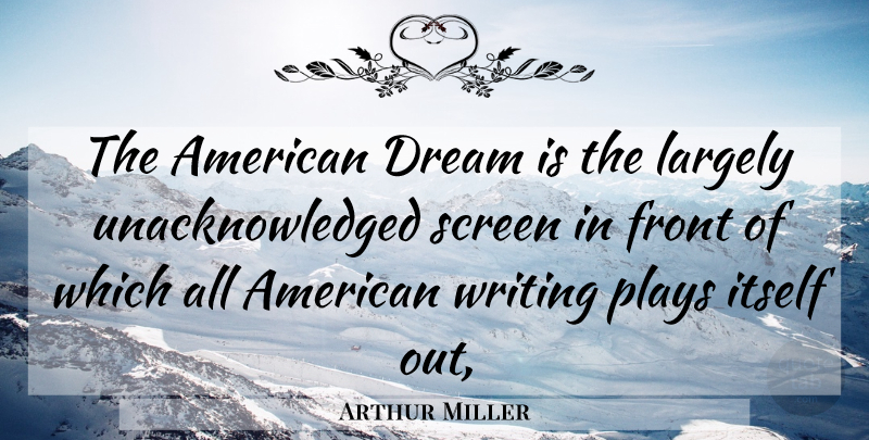 Arthur Miller Quote About Dream, Writing, Play: The American Dream Is The...