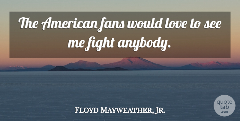 Floyd Mayweather, Jr. Quote About Fighting, Fans: The American Fans Would Love...