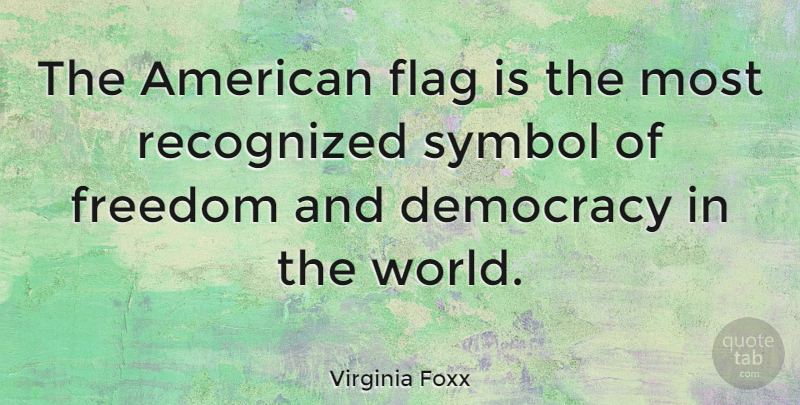 Virginia Foxx Quote About Democracy, Flags, World: The American Flag Is The...