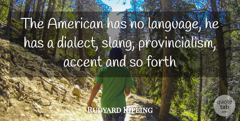 Rudyard Kipling Quote About Insulting, Dialect, Language: The American Has No Language...