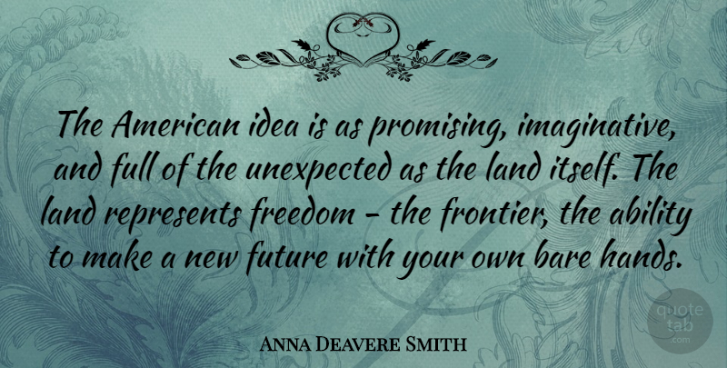 Anna Deavere Smith Quote About Hands, Land, Ideas: The American Idea Is As...