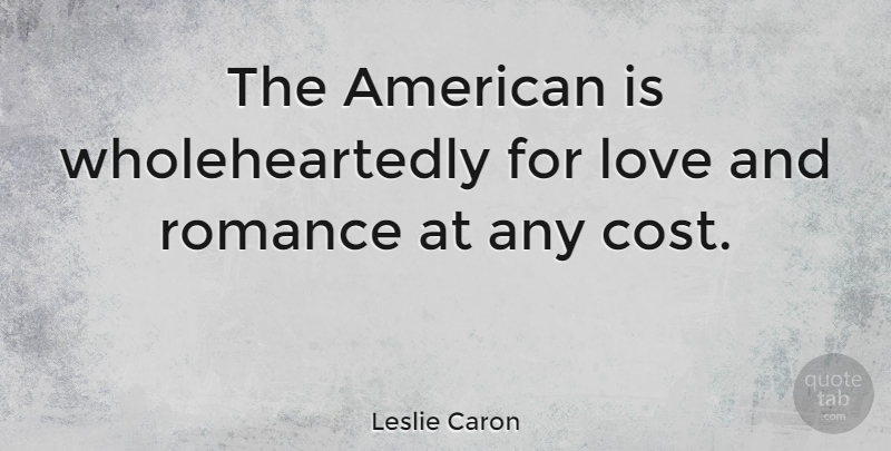 Leslie Caron Quote About Romance, Cost, Wholeheartedly: The American Is Wholeheartedly For...