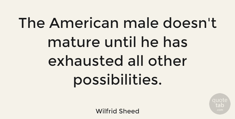 Wilfrid Sheed Quote About Maturity, Males, Exhausted: The American Male Doesnt Mature...