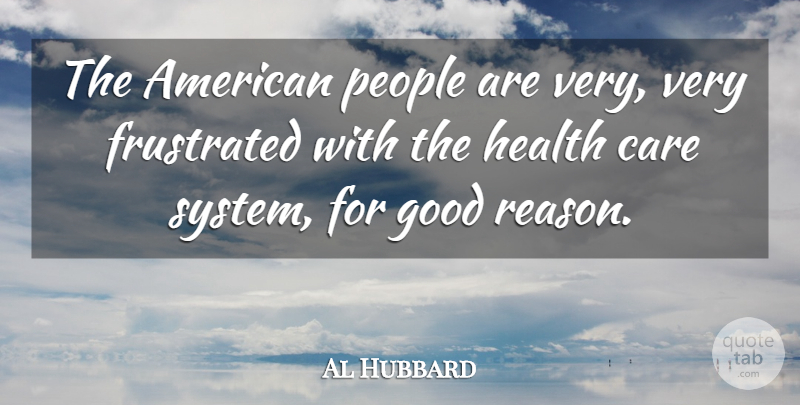 Al Hubbard Quote About Care, Frustrated, Good, Health, People: The American People Are Very...
