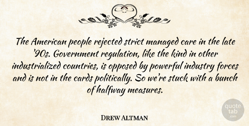 Drew Altman Quote About Bunch, Cards, Care, Forces, Government: The American People Rejected Strict...