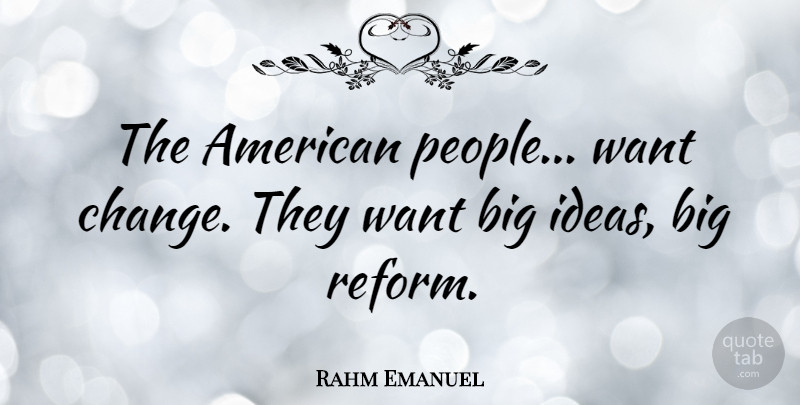 Rahm Emanuel Quote About Ideas, People, Reform: The American People Want Change...