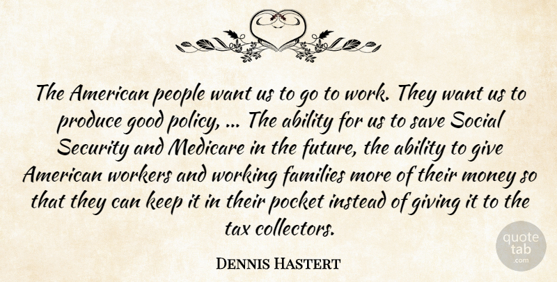 Dennis Hastert Quote About Ability, Families, Giving, Good, Instead: The American People Want Us...