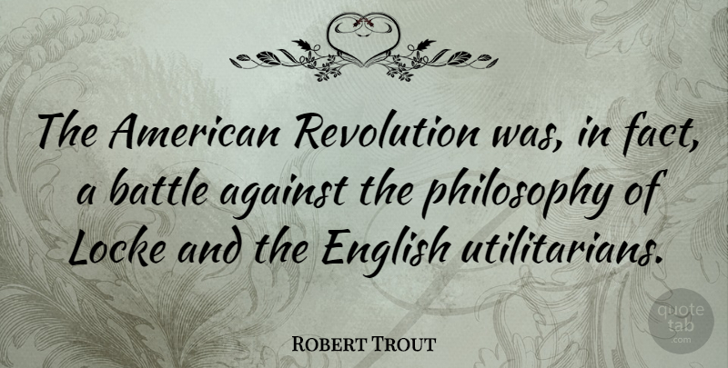 Robert Trout Quote About Philosophy, Battle, Revolution: The American Revolution Was In...