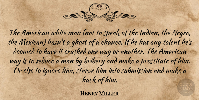 Henry Miller Quote About Men, White Man, Mexican: The American White Man Not...