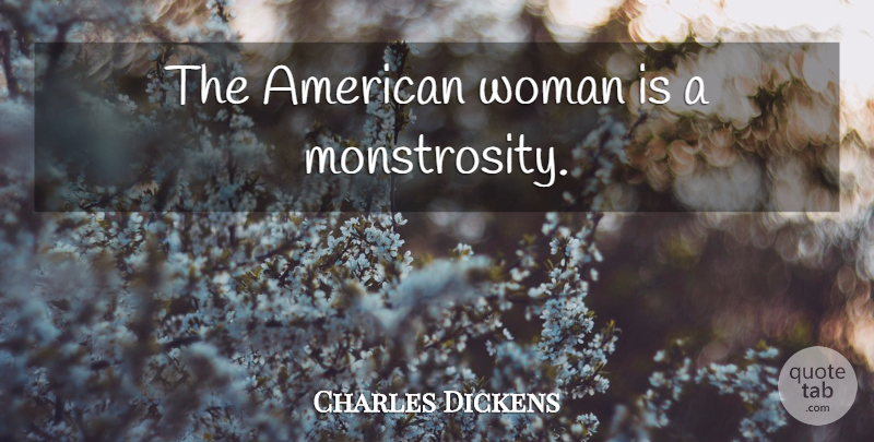 Charles Dickens Quote About Monstrosity, American Woman: The American Woman Is A...