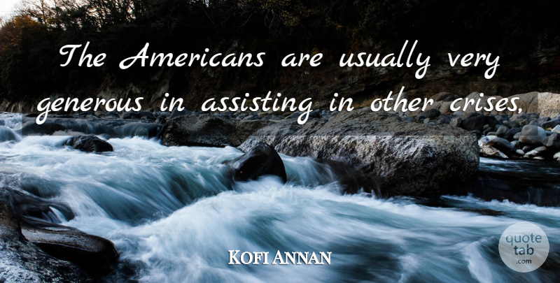 Kofi Annan Quote About Assisting, Generous: The Americans Are Usually Very...