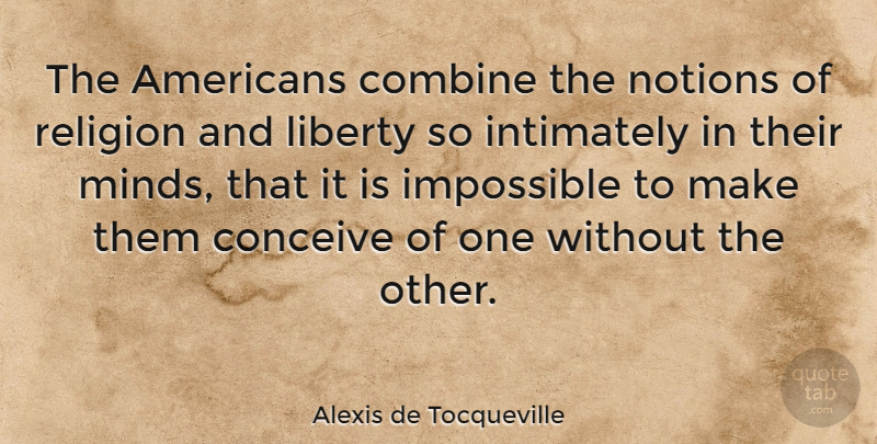 Alexis de Tocqueville Quote About Mind, Liberty, Impossible: The Americans Combine The Notions...