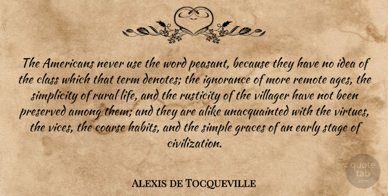 Alexis de Tocqueville Quote About Ignorance, Simple, Civilization: The Americans Never Use The...